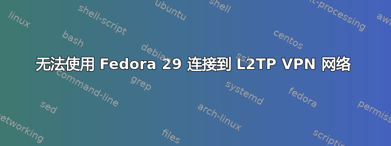 无法使用 Fedora 29 连接到 L2TP VPN 网络