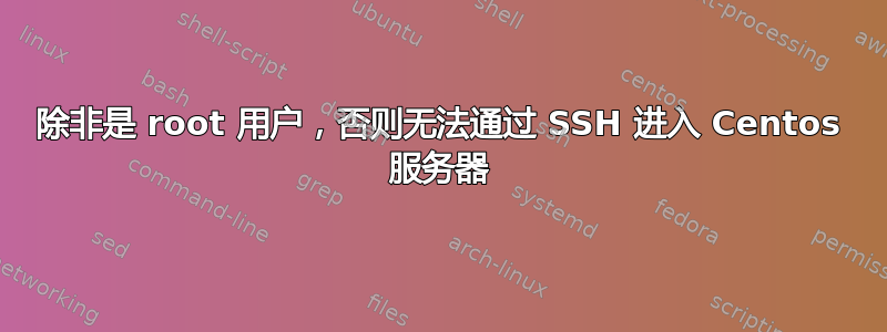 除非是 root 用户，否则无法通过 SSH 进入 Centos 服务器