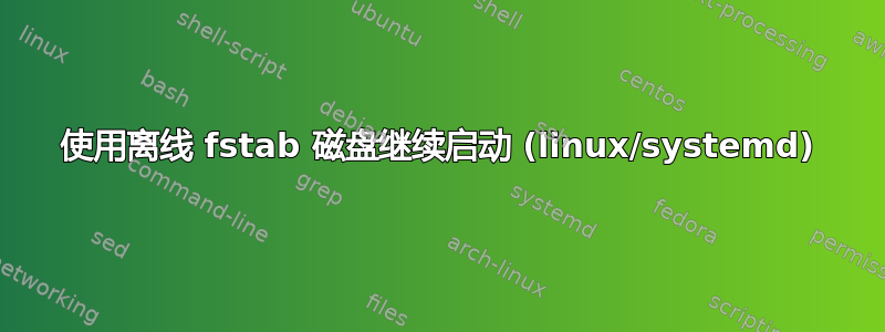 使用离线 fstab 磁盘继续启动 (linux/systemd)