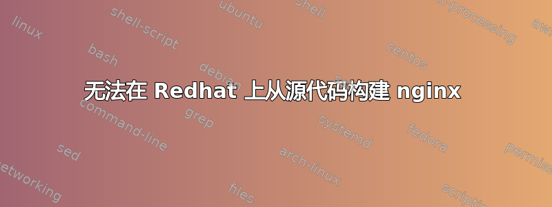 无法在 Redhat 上从源代码构建 nginx