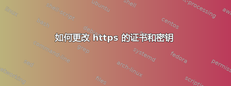 如何更改 https 的证书和密钥