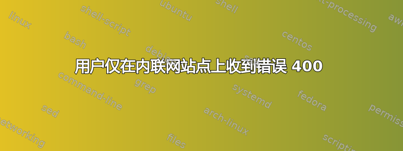 用户仅在内联网站点上收到错误 400