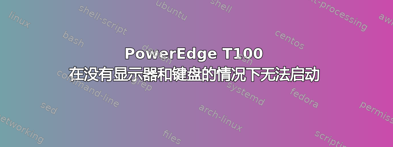 PowerEdge T100 在没有显示器和键盘的情况下无法启动