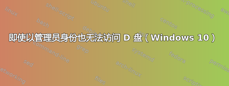 即使以管理员身份也无法访问 D 盘（Windows 10）