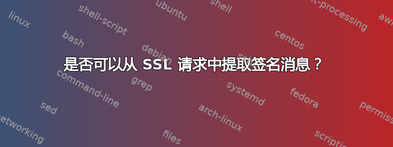 是否可以从 SSL 请求中提取签名消息？