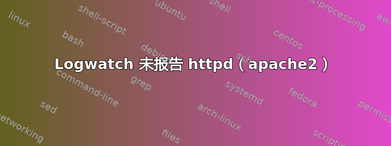 Logwatch 未报告 httpd（apache2）