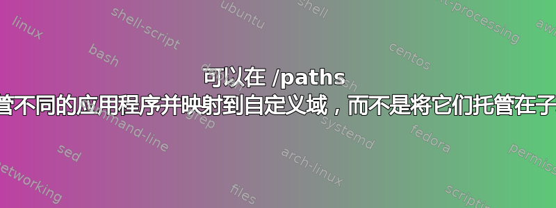 可以在 /paths 下托管不同的应用程序并映射到自定义域，而不是将它们托管在子域下