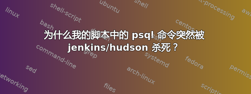 为什么我的脚本中的 psql 命令突然被 jenkins/hudson 杀死？