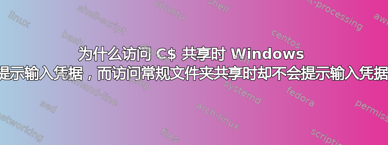 为什么访问 C$ 共享时 Windows 会提示输入凭据，而访问常规文件夹共享时却不会提示输入凭据？