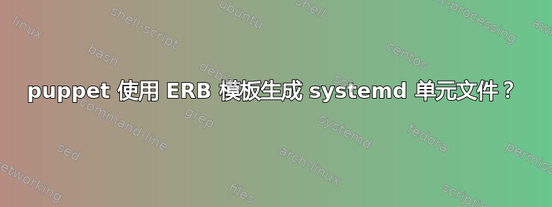 puppet 使用 ERB 模板生成 systemd 单元文件？