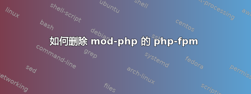 如何删除 mod-php 的 php-fpm