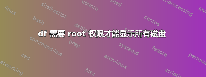 df 需要 root 权限才能显示所有磁盘