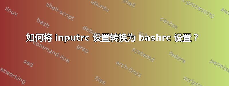 如何将 inputrc 设置转换为 bashrc 设置？