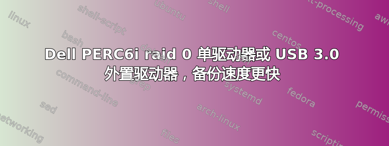 Dell PERC6i raid 0 单驱动器或 USB 3.0 外置驱动器，备份速度更快