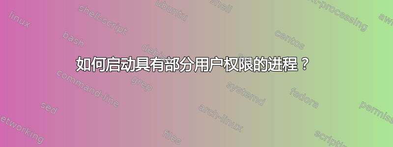 如何启动具有部分用户权限的进程？