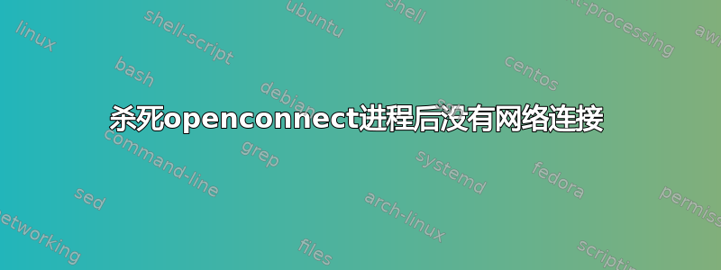 杀死openconnect进程后没有网络连接