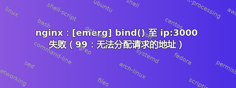 nginx：[emerg] bind() 至 ip:3000 失败（99：无法分配请求的地址）