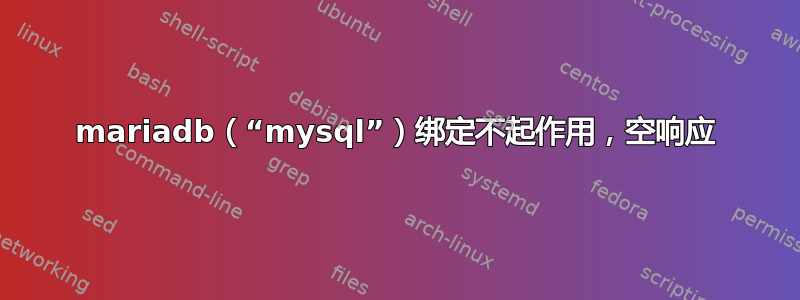 mariadb（“mysql”）绑定不起作用，空响应