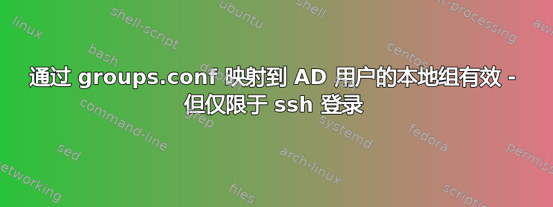 通过 groups.conf 映射到 AD 用户的本地组有效 - 但仅限于 ssh 登录