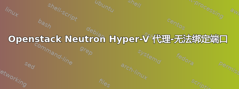 Openstack Neutron Hyper-V 代理-无法绑定端口