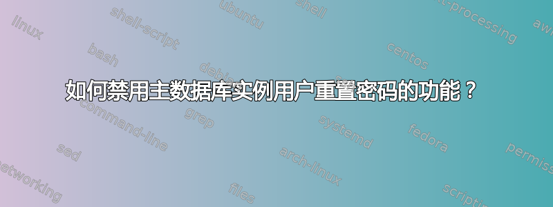 如何禁用主数据库实例用户重置密码的功能？