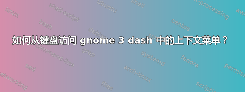 如何从键盘访问 gnome 3 dash 中的上下文菜单？