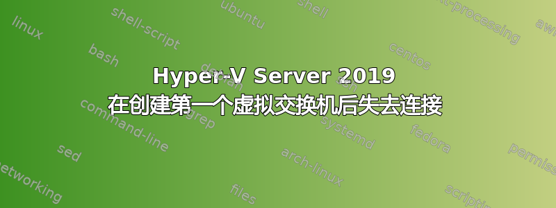 Hyper-V Server 2019 在创建第一个虚拟交换机后失去连接