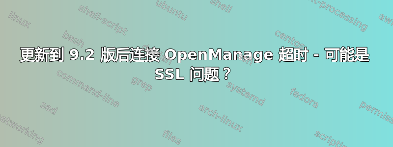 更新到 9.2 版后连接 OpenManage 超时 - 可能是 SSL 问题？