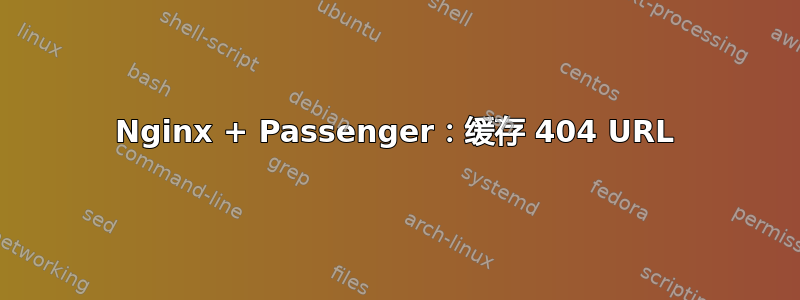 Nginx + Passenger：缓存 404 URL