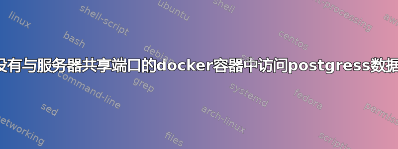 在没有与服务器共享端口的docker容器中访问postgress数据库