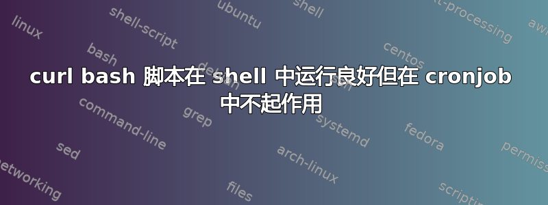 curl bash 脚本在 shell 中运行良好但在 cronjob 中不起作用