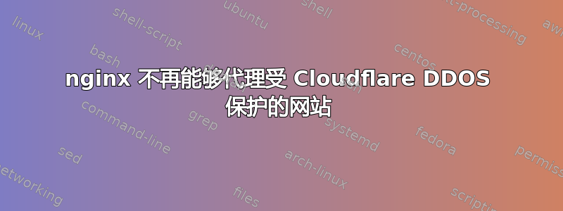 nginx 不再能够代理受 Cloudflare DDOS 保护的网站