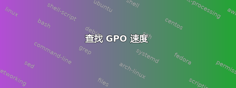 查找 GPO 速度