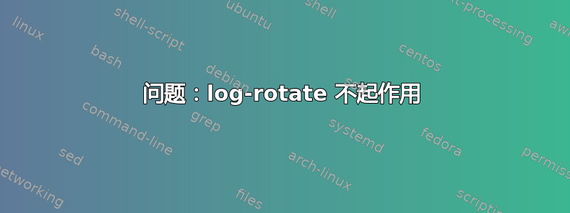 问题：log-rotate 不起作用