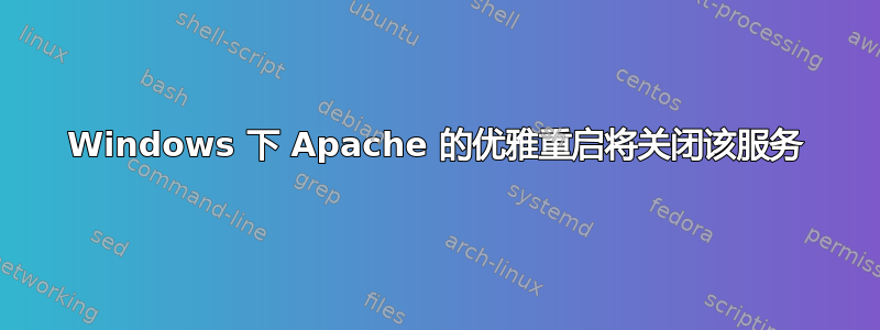 Windows 下 Apache 的优雅重启将关闭该服务