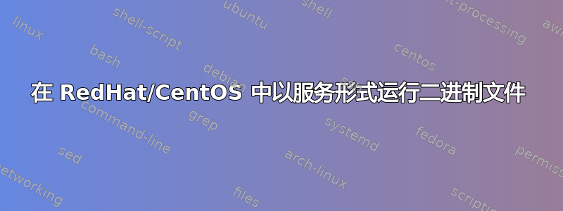 在 RedHat/CentOS 中以服务形式运行二进制文件