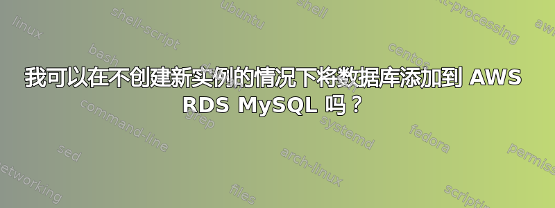 我可以在不创建新实例的情况下将数据库添加到 AWS RDS MySQL 吗？