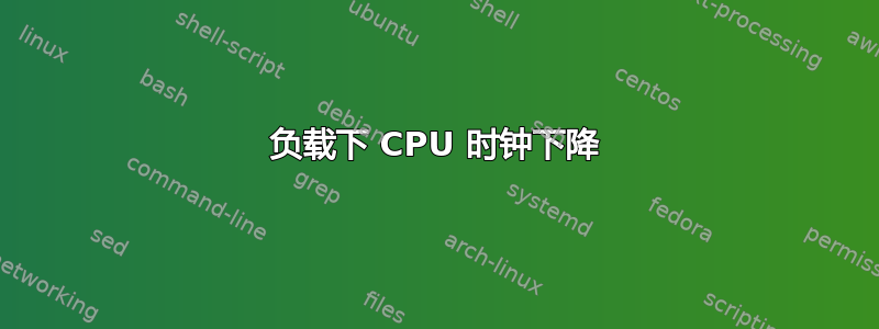 负载下 CPU 时钟下降