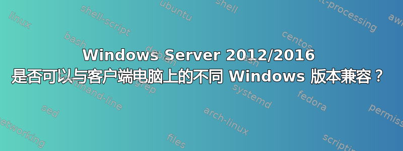 Windows Server 2012/2016 是否可以与客户端电脑上的不同 Windows 版本兼容？