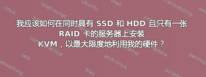 我应该如何在同时具有 SSD 和 HDD 且只有一张 RAID 卡的服务器上安装 KVM，以最大限度地利用我的硬件？