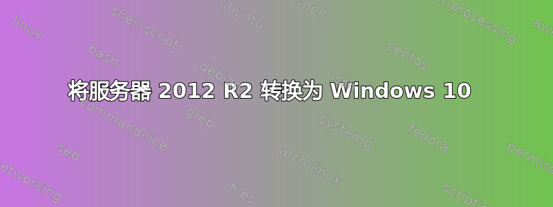 将服务器 2012 R2 转换为 Windows 10 