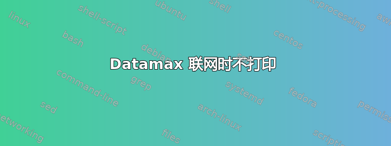 Datamax 联网时不打印