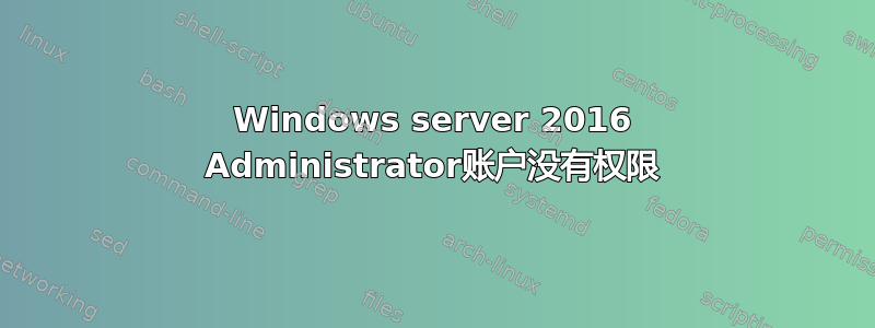 Windows server 2016 Administrator账户没有权限