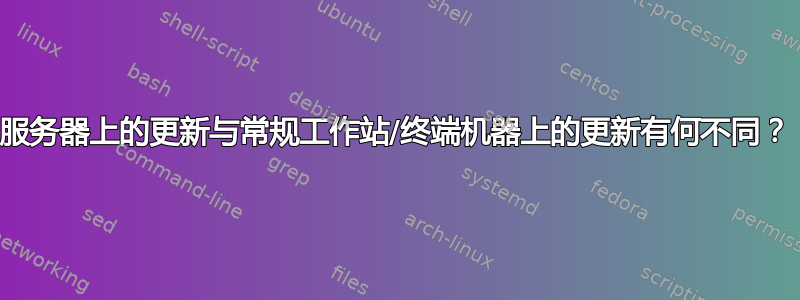 服务器上的更新与常规工作站/终端机器上的更新有何不同？