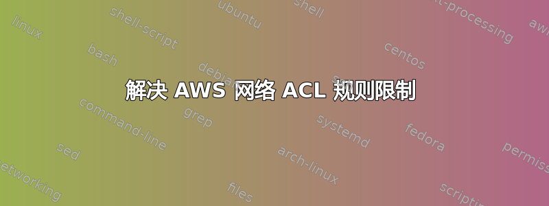 解决 AWS 网络 ACL 规则限制