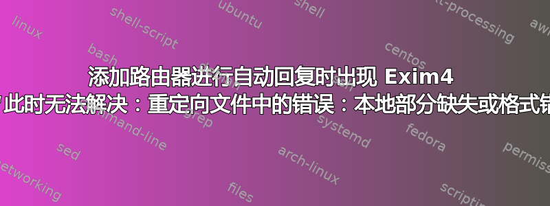 添加路由器进行自动回复时出现 Exim4 错误“此时无法解决：重定向文件中的错误：本地部分缺失或格式错误”