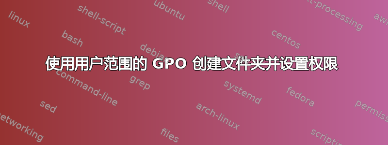 使用用户范围的 GPO 创建文件夹并设置权限