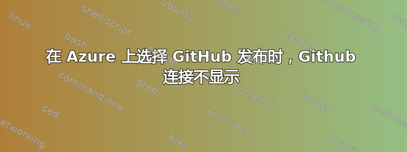 在 Azure 上选择 GitHub 发布时，Github 连接不显示