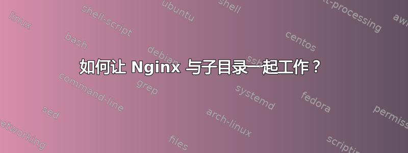 如何让 Nginx 与子目录一起工作？