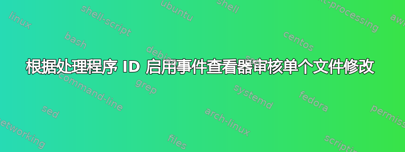 根据处理程序 ID 启用事件查看器审核单个文件修改